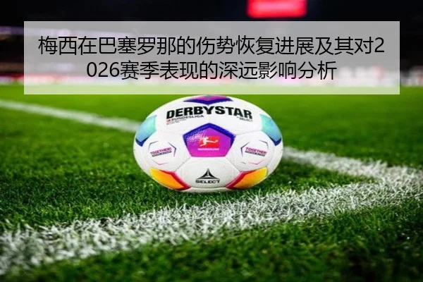 梅西在巴塞罗那的伤势恢复进展及其对2026赛季表现的深远影响分析 | DragonTiger